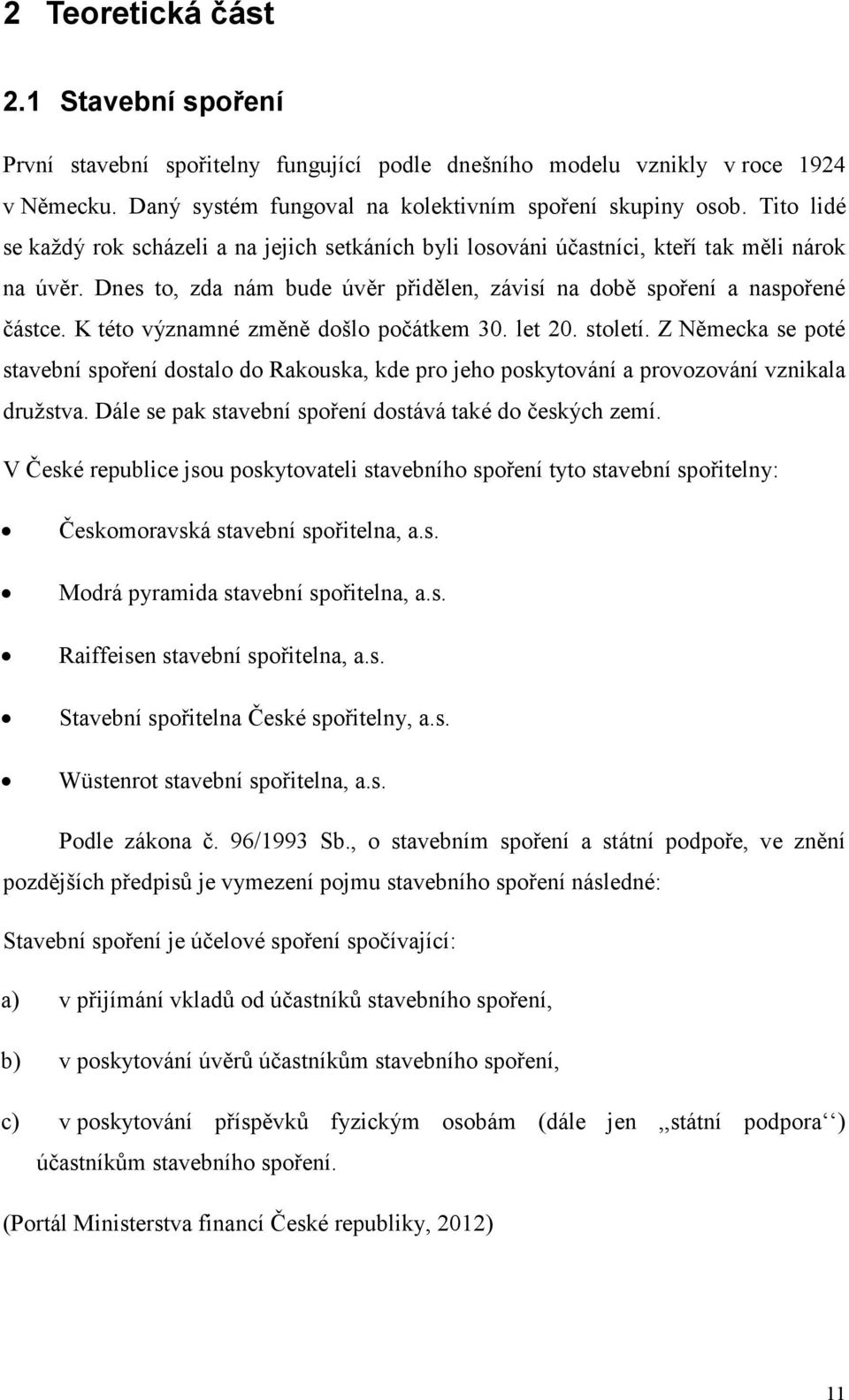 K této významné změně došlo počátkem 30. let 20. století. Z Německa se poté stavební spoření dostalo do Rakouska, kde pro jeho poskytování a provozování vznikala družstva.