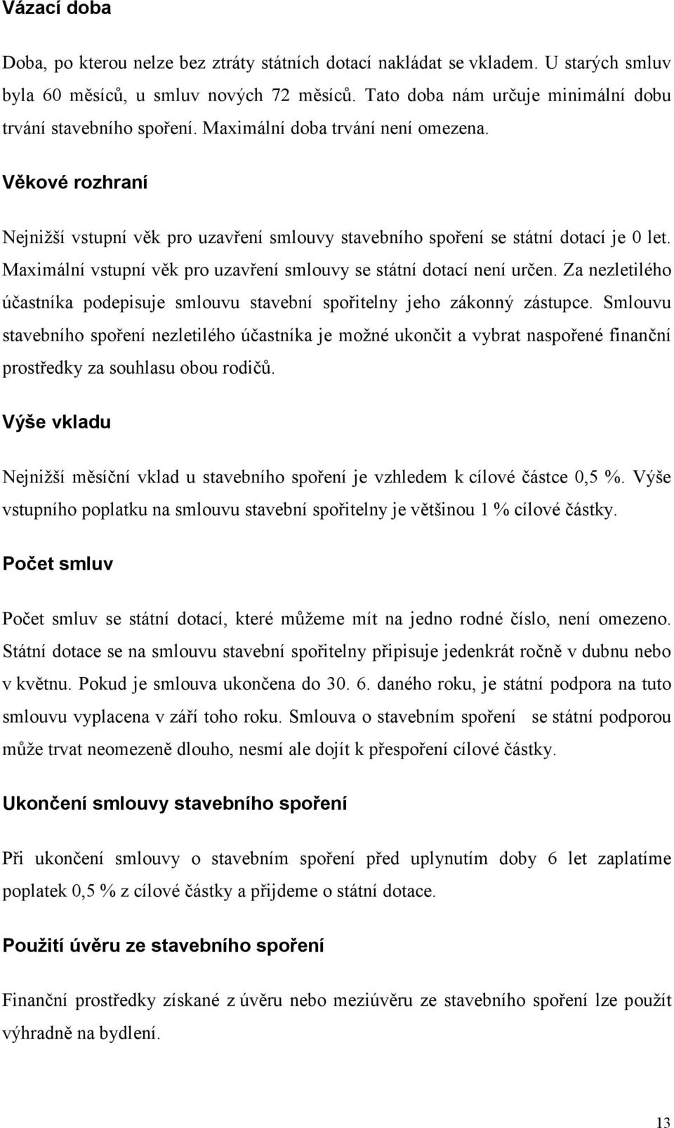 Věkové rozhraní Nejnižší vstupní věk pro uzavření smlouvy stavebního spoření se státní dotací je 0 let. Maximální vstupní věk pro uzavření smlouvy se státní dotací není určen.