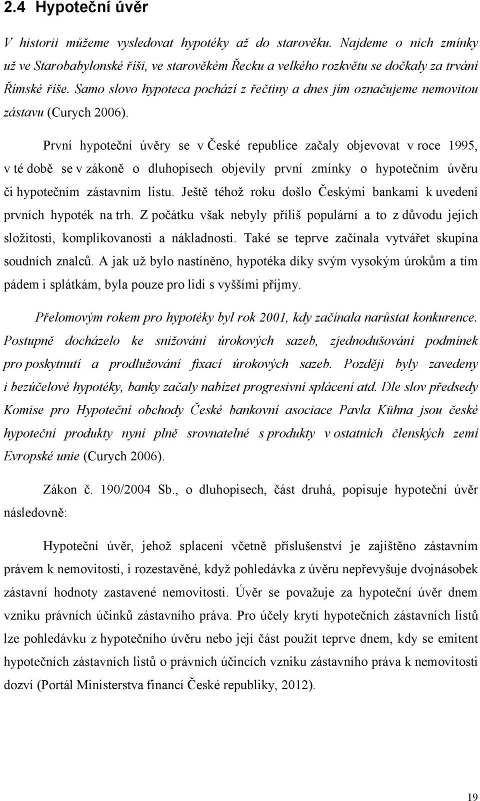 První hypoteční úvěry se v České republice začaly objevovat v roce 1995, v té době se v zákoně o dluhopisech objevily první zmínky o hypotečním úvěru či hypotečním zástavním listu.