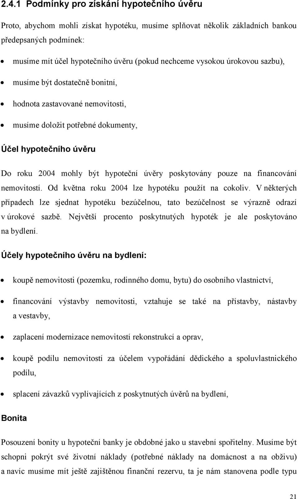 pouze na financování nemovitostí. Od května roku 2004 lze hypotéku použít na cokoliv. V některých případech lze sjednat hypotéku bezúčelnou, tato bezúčelnost se výrazně odrazí v úrokové sazbě.