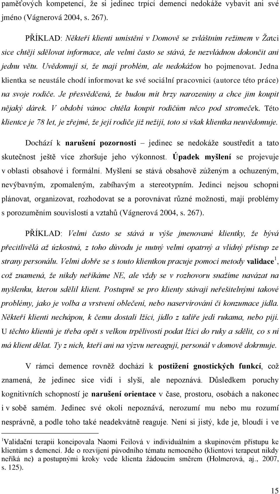 Uvědomují si, že mají problém, ale nedokážou ho pojmenovat. Jedna klientka se neustále chodí informovat ke své sociální pracovnici (autorce této práce) na svoje rodiče.