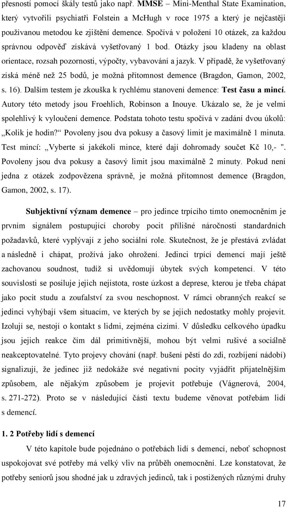 V případě, ţe vyšetřovaný získá méně neţ 25 bodů, je moţná přítomnost demence (Bragdon, Gamon, 2002, s. 16). Dalším testem je zkouška k rychlému stanovení demence: Test času a mincí.