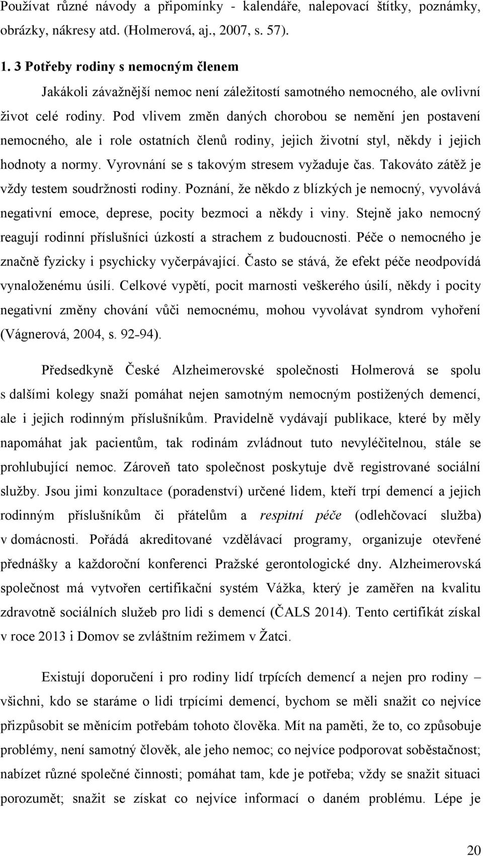 Pod vlivem změn daných chorobou se nemění jen postavení nemocného, ale i role ostatních členů rodiny, jejich ţivotní styl, někdy i jejich hodnoty a normy. Vyrovnání se s takovým stresem vyţaduje čas.