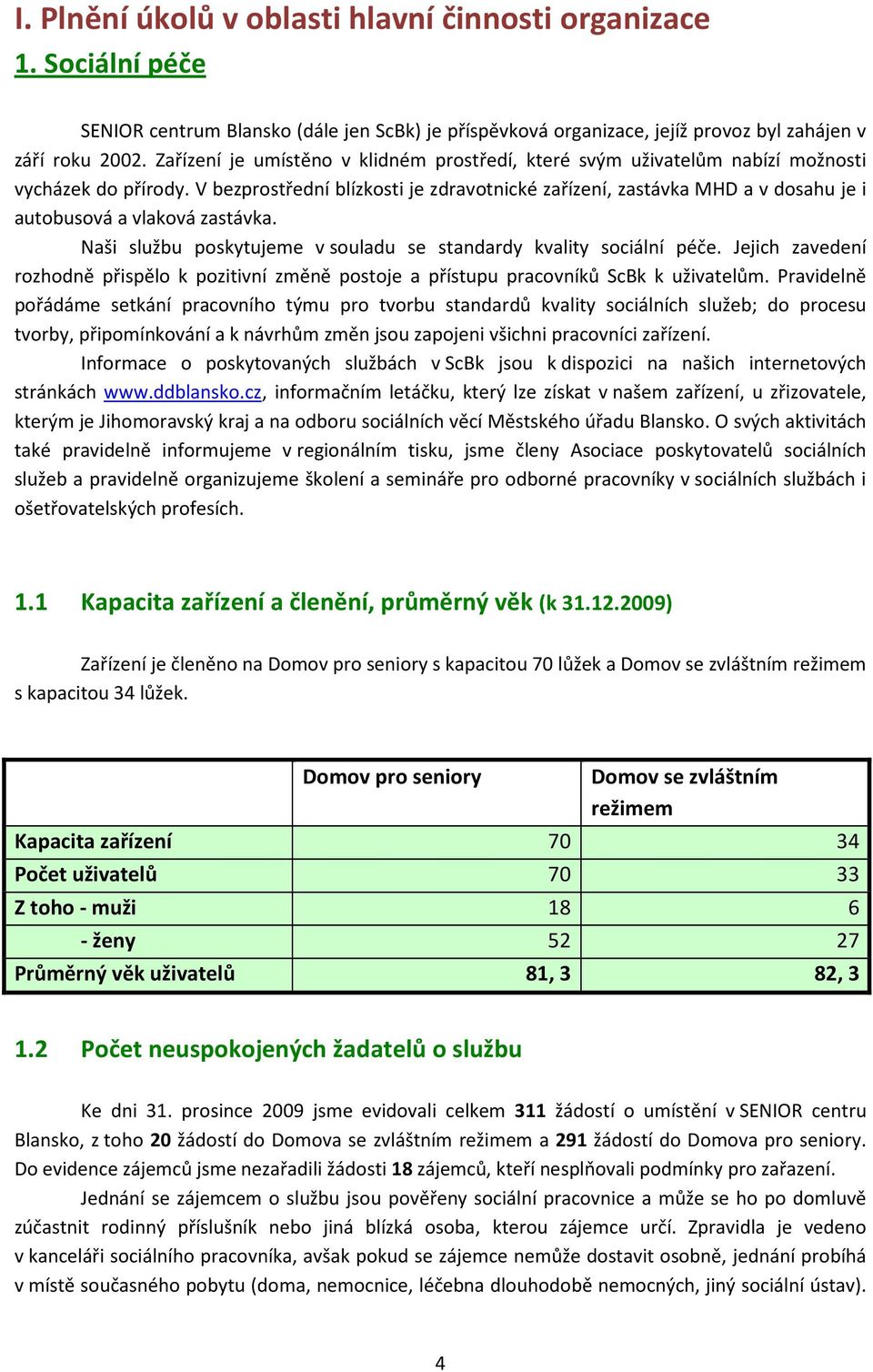 V bezprostřední blízkosti je zdravotnické zařízení, zastávka MHD a v dosahu je i autobusová a vlaková zastávka. Naši službu poskytujeme v souladu se standardy kvality sociální péče.