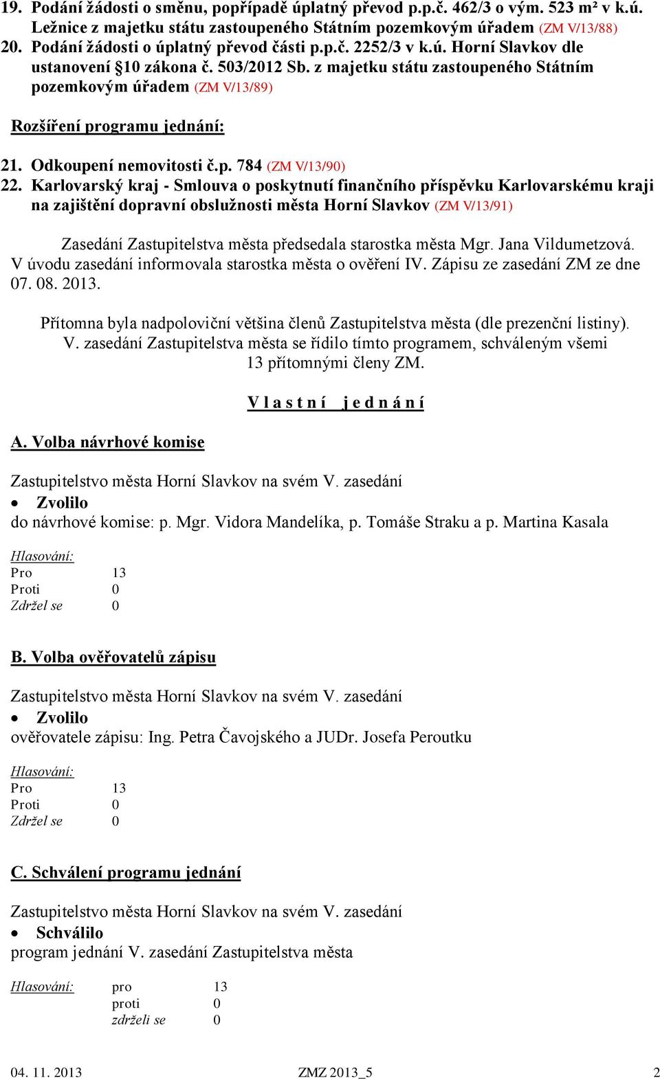 z majetku státu zastoupeného Státním pozemkovým úřadem (ZM V/13/89) Rozšíření programu jednání: 21. Odkoupení nemovitosti č.p. 784 (ZM V/13/90) 22.