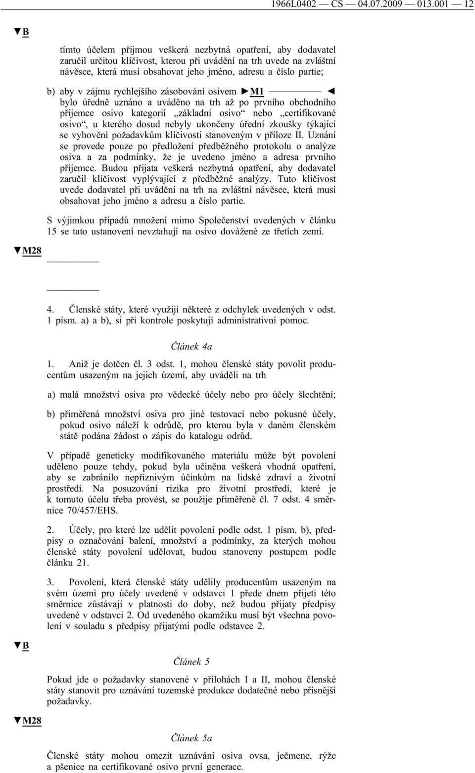 partie; b) aby v zájmu rychlejšího zásobování osivem M1 bylo úředně uznáno a uváděno na trh až po prvního obchodního příjemce osivo kategorií základní osivo nebo certifikované osivo, u kterého dosud