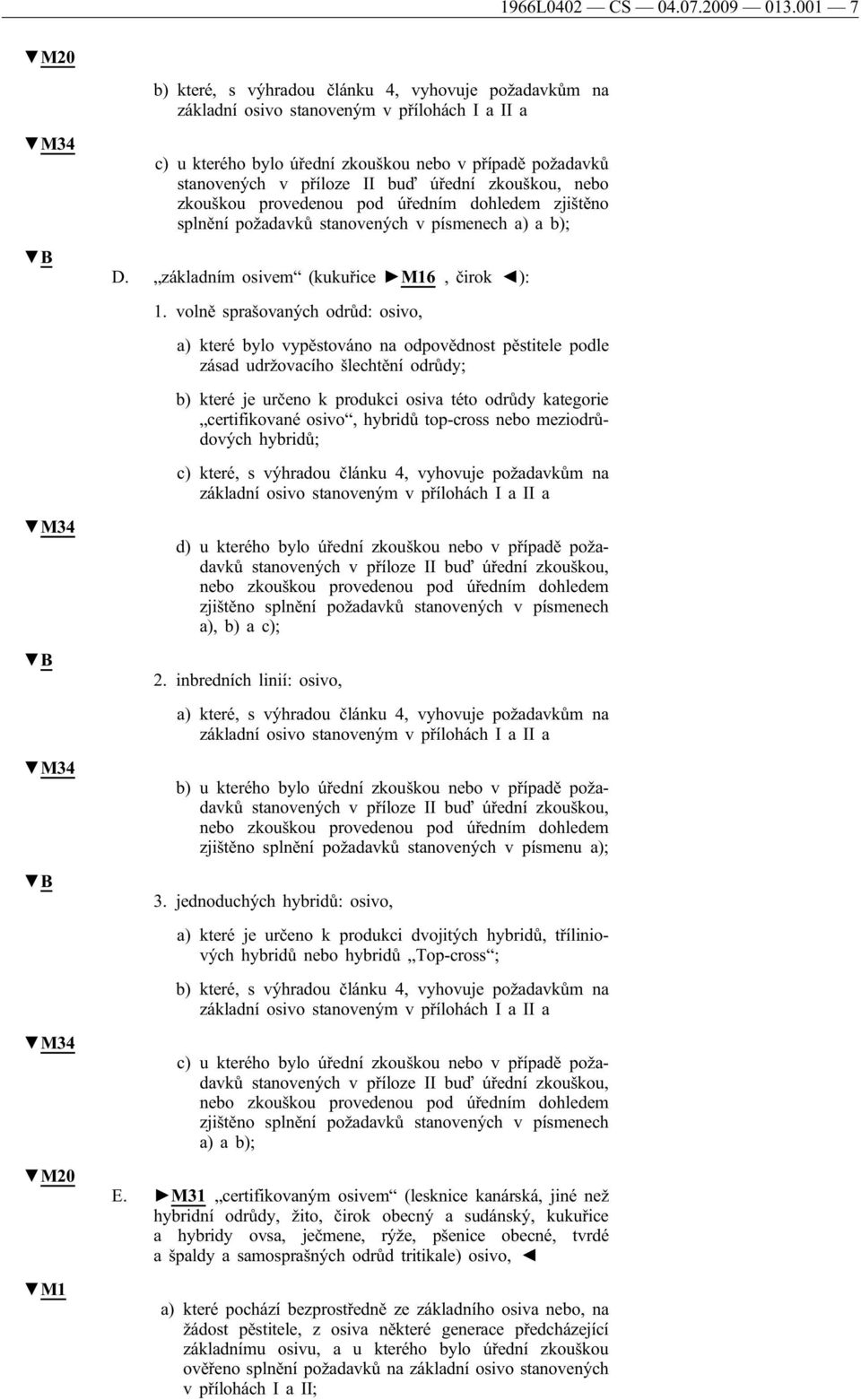 stanovených v příloze II buď úřední zkouškou, nebo zkouškou provedenou pod úředním dohledem zjištěno splnění požadavků stanovených v písmenech a) a b); D. základním osivem (kukuřice M16, čirok ): 1.