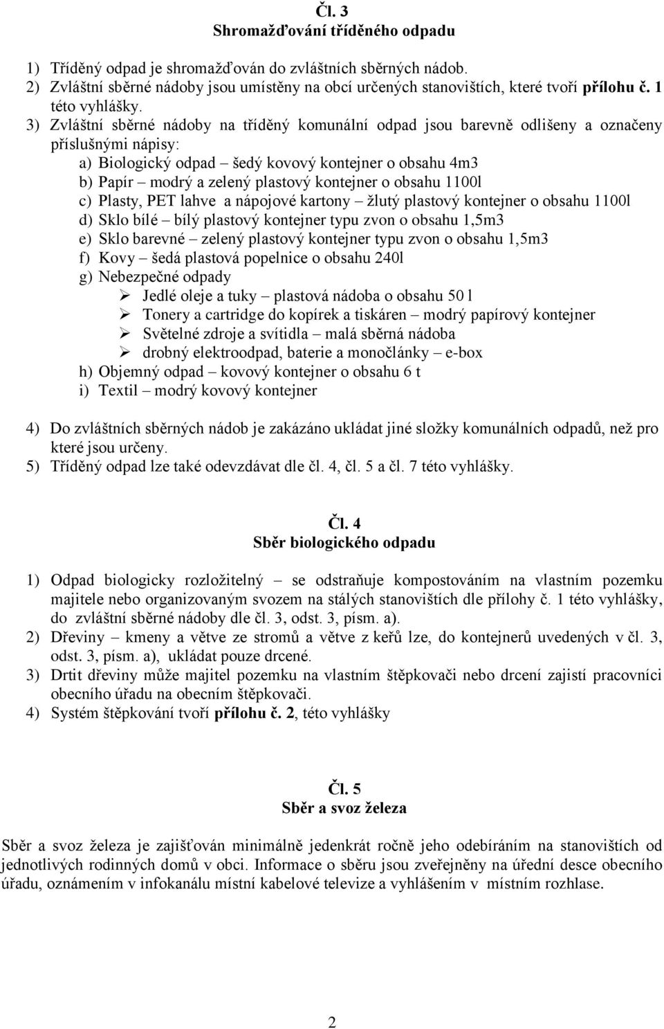 3) Zvláštní sběrné nádoby na tříděný komunální odpad jsou barevně odlišeny a označeny příslušnými nápisy: a) Biologický odpad šedý kovový kontejner o obsahu 4m3 b) Papír modrý a zelený plastový