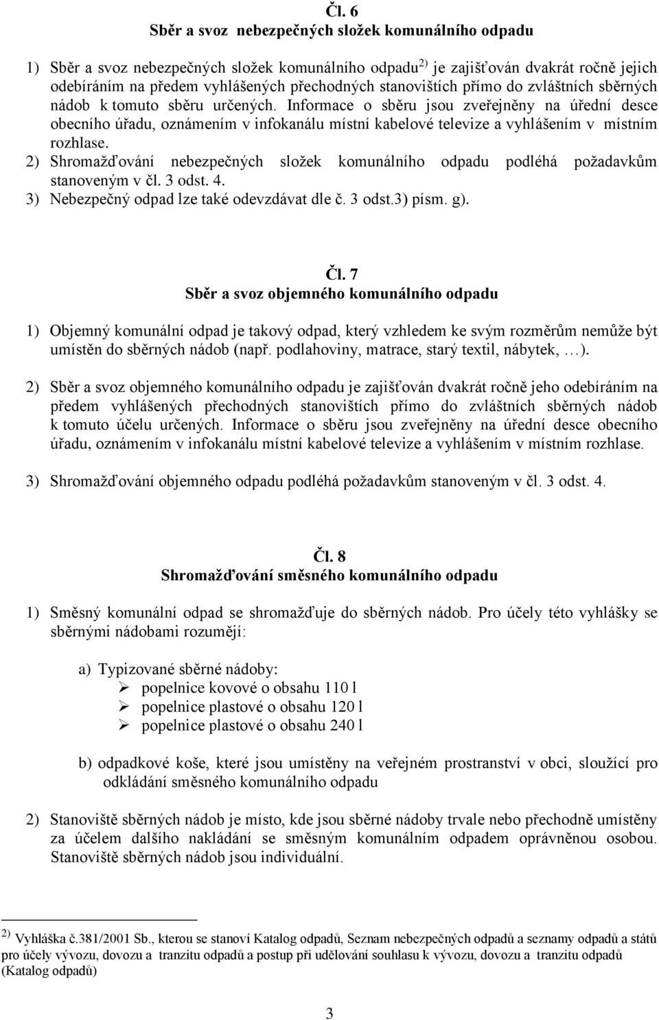 Informace o sběru jsou zveřejněny na úřední desce obecního úřadu, oznámením v infokanálu místní kabelové televize a vyhlášením v místním rozhlase.