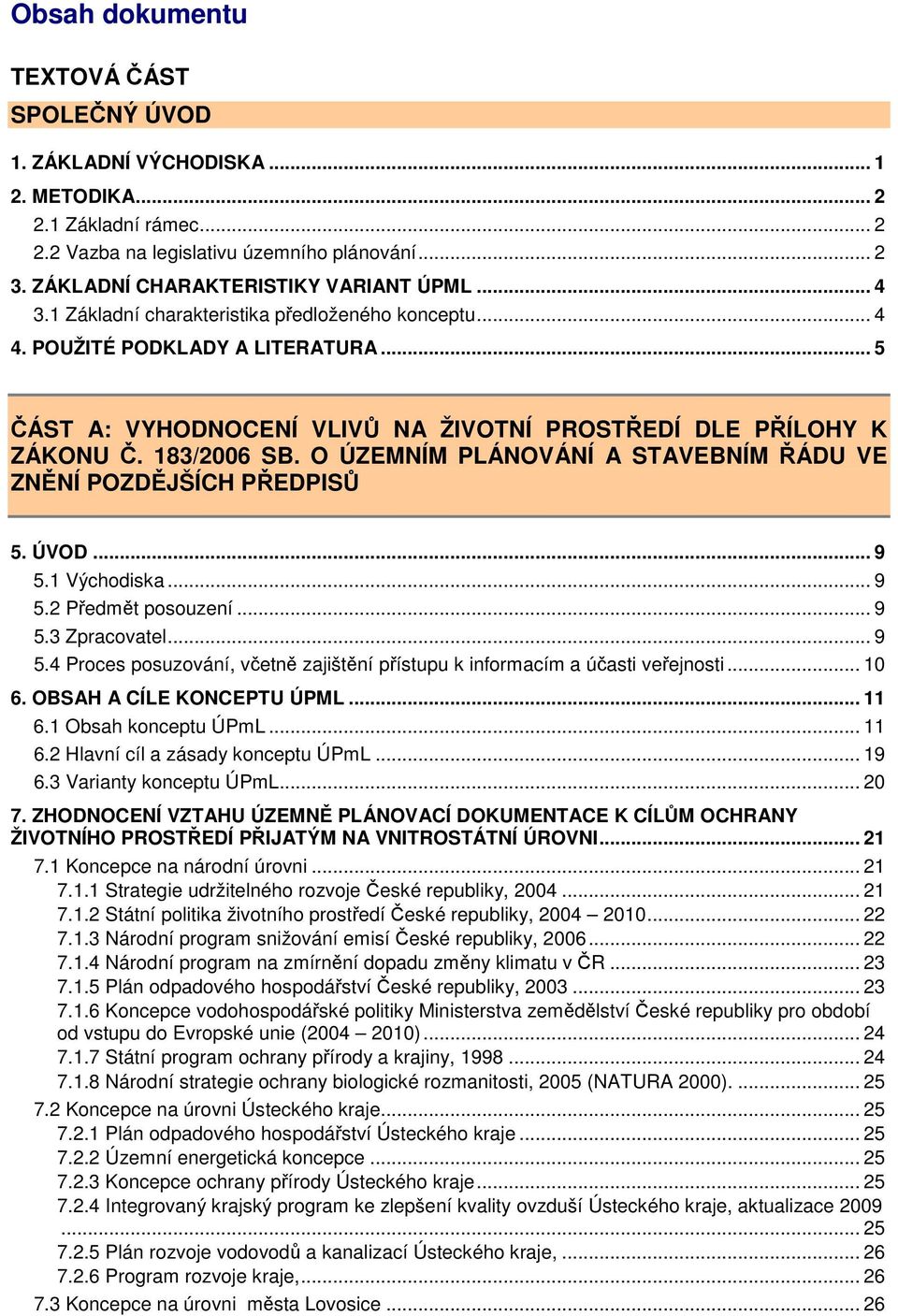 .. 5 ČÁST A: VYHODNOCENÍ VLIVŮ NA ŽIVOTNÍ PROSTŘEDÍ DLE PŘÍLOHY K ZÁKONU Č. 183/2006 SB. O ÚZEMNÍM PLÁNOVÁNÍ A STAVEBNÍM ŘÁDU VE ZNĚNÍ POZDĚJŠÍCH PŘEDPISŮ 5. ÚVOD... 9 5.1 Východiska... 9 5.2 Předmět posouzení.