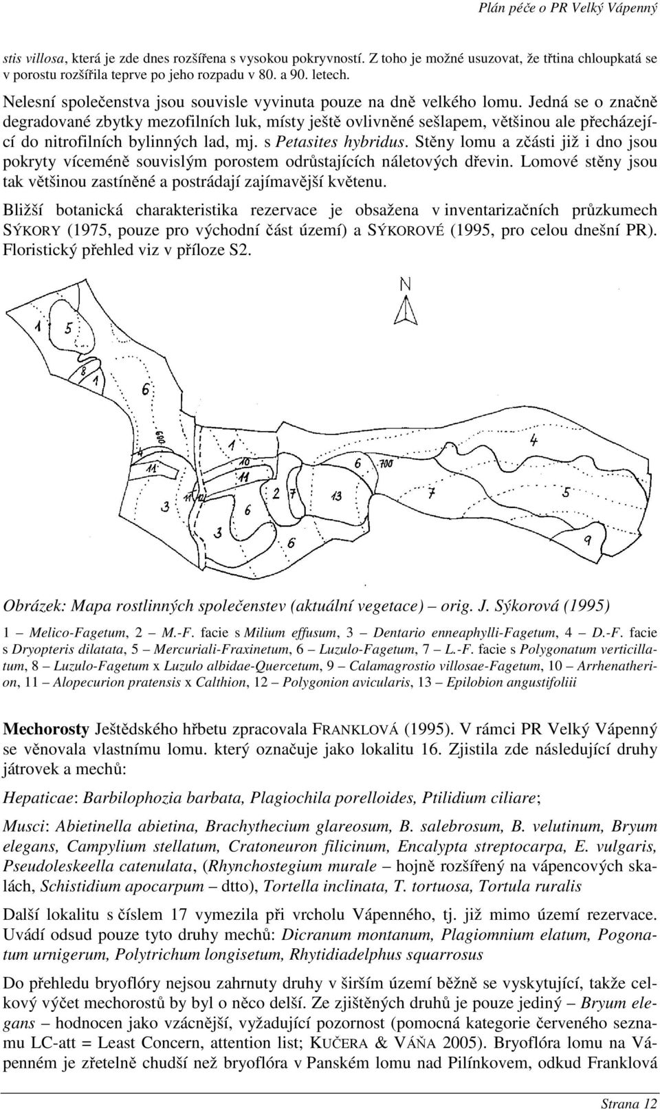 Jedná se o značně degradované zbytky mezofilních luk, místy ještě ovlivněné sešlapem, většinou ale přecházející do nitrofilních bylinných lad, mj. s Petasites hybridus.