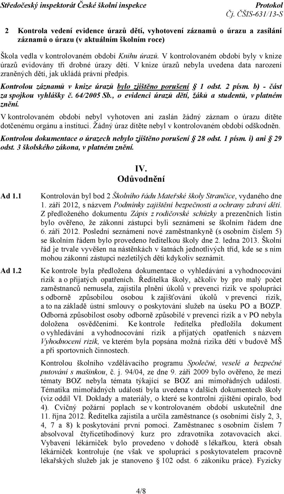 Kontrolou záznamů v knize úrazů bylo zjištěno porušení 1 odst. 2 písm. b) - část za spojkou vyhlášky č. 64/2005 Sb., o evidenci úrazů dětí, žáků a studentů, v platném znění.