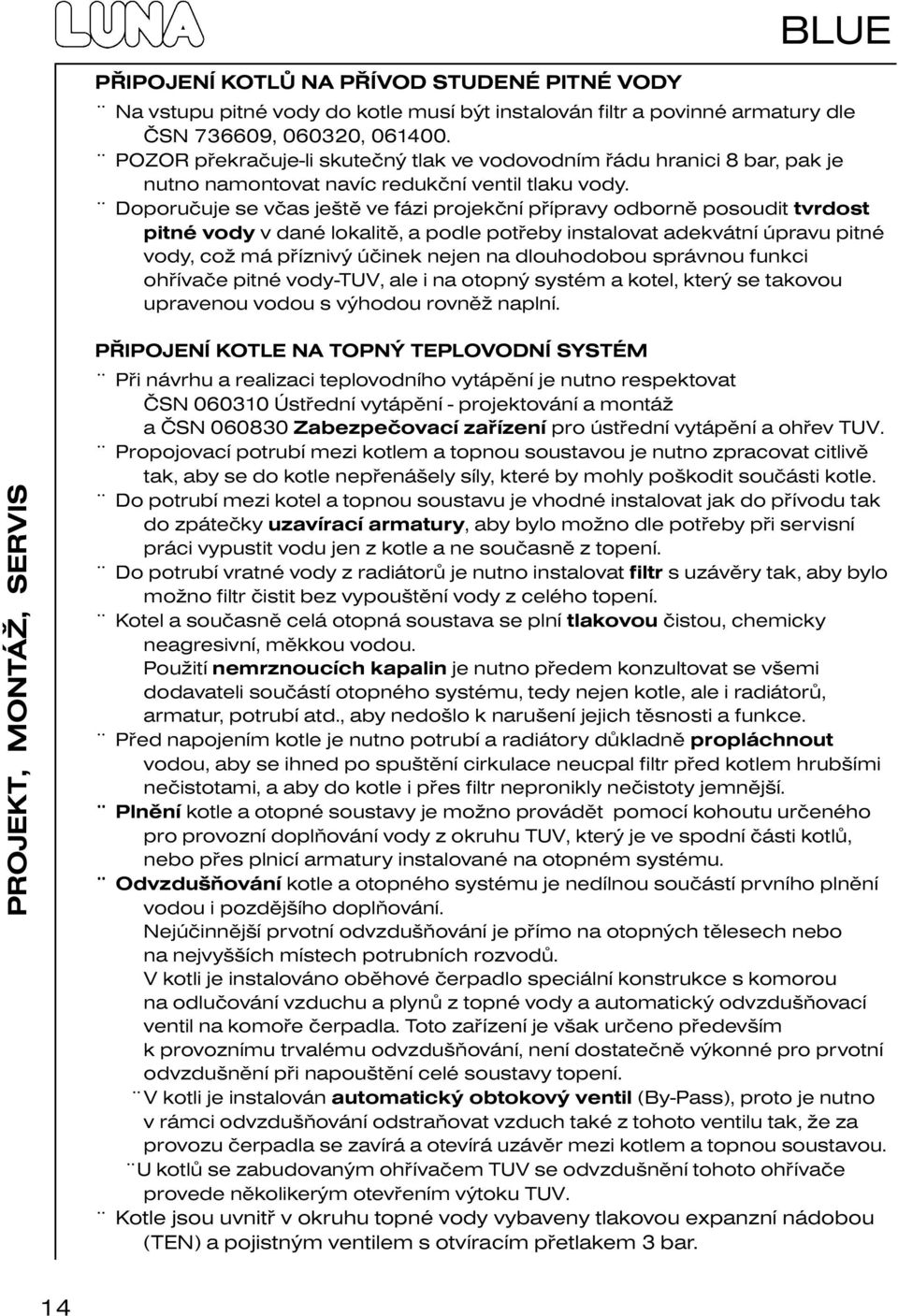 Doporučuje se včas ještě ve fázi projekční přípravy odborně posoudit tvrdost pitné vody v dané lokalitě, a podle potřeby instalovat adekvátní úpravu pitné vody, což má příznivý účinek nejen na