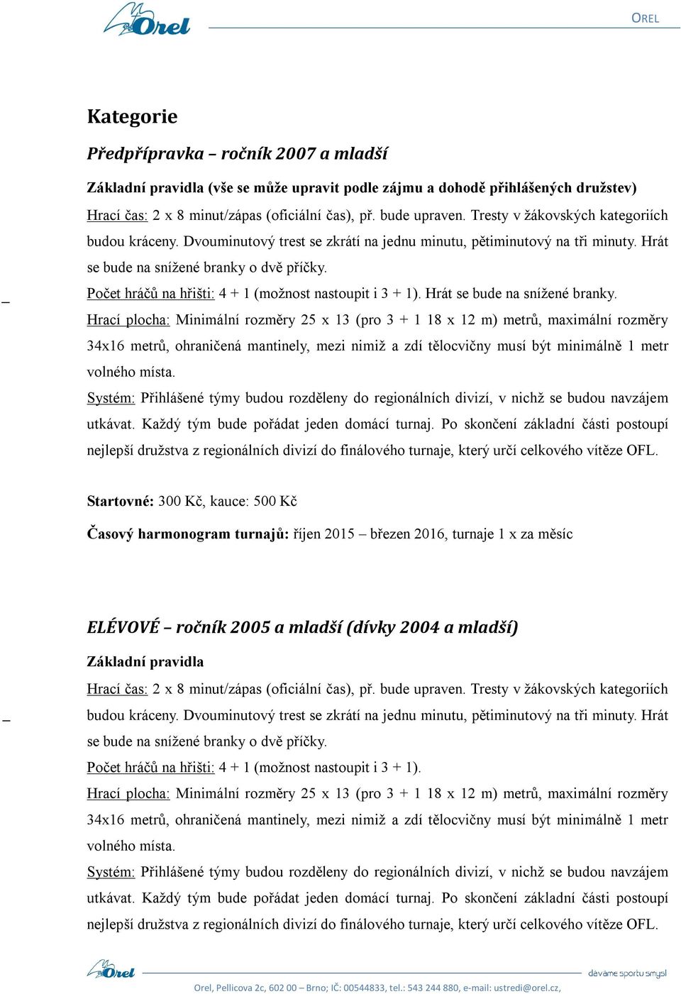 Počet hráčů na hřišti: 4 + 1 (možnost nastoupit i 3 + 1). Hrát se bude na snížené branky.