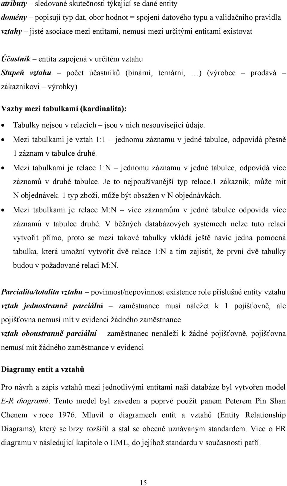 nejsou v relacích jsou v nich nesouvisející údaje. Mezi tabulkami je vztah 1:1 jednomu záznamu v jedné tabulce, odpovídá přesně 1 záznam v tabulce druhé.