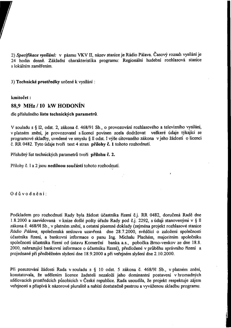 3) Technické prostředky určené k vysílání : kmitočet: 88,9 MHz/10 kw HODONÍN dle příslušného listu technických parametrů. V souladu s 12, odst. 2, zákona č. 468/91 Sb.