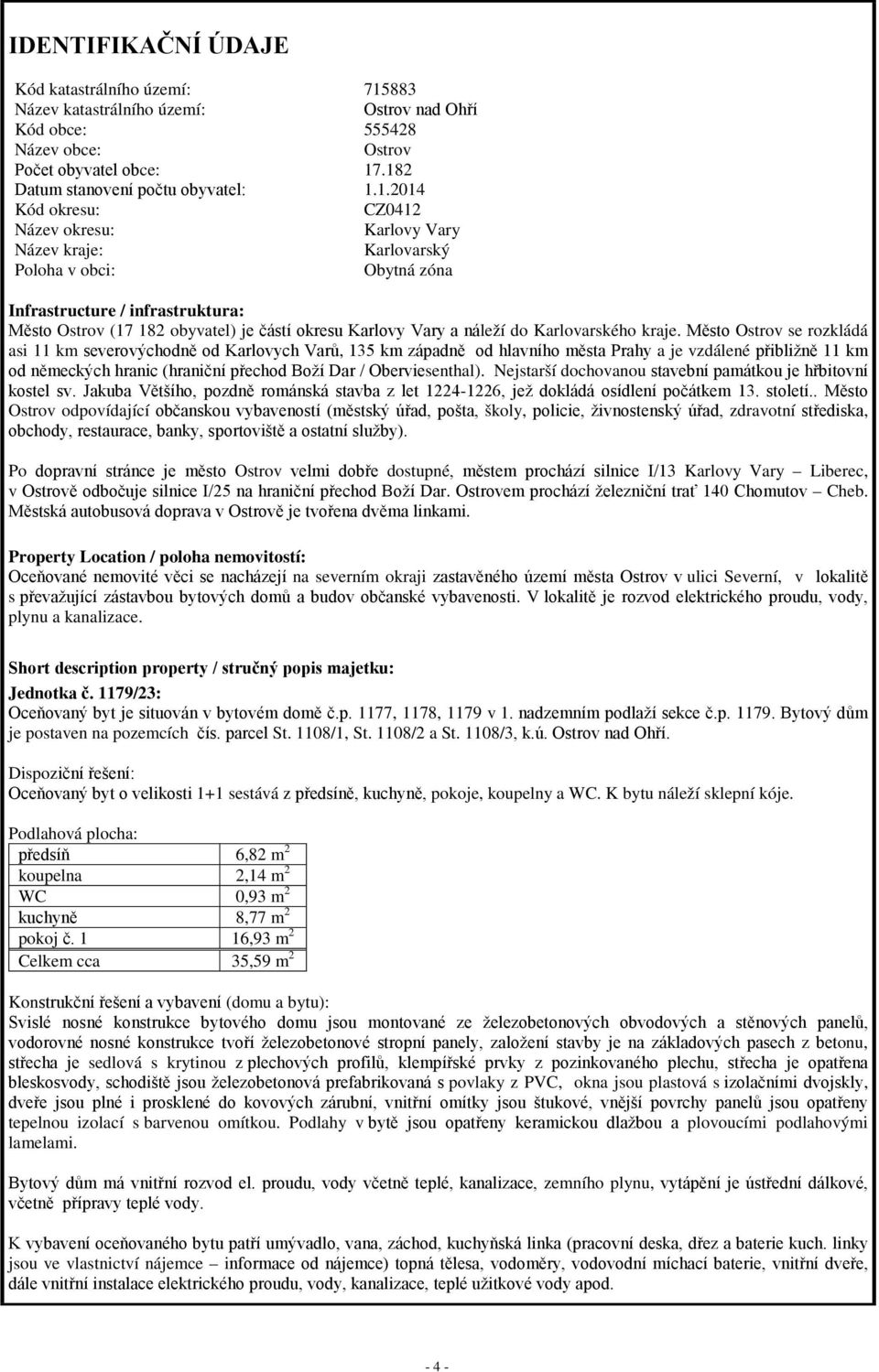 .182 Datum stanovení počtu obyvatel: 1.1.2014 Kód okresu: CZ0412 Název okresu: Karlovy Vary Název kraje: Karlovarský Poloha v obci: Obytná zóna Infrastructure / infrastruktura: Město Ostrov (17 182