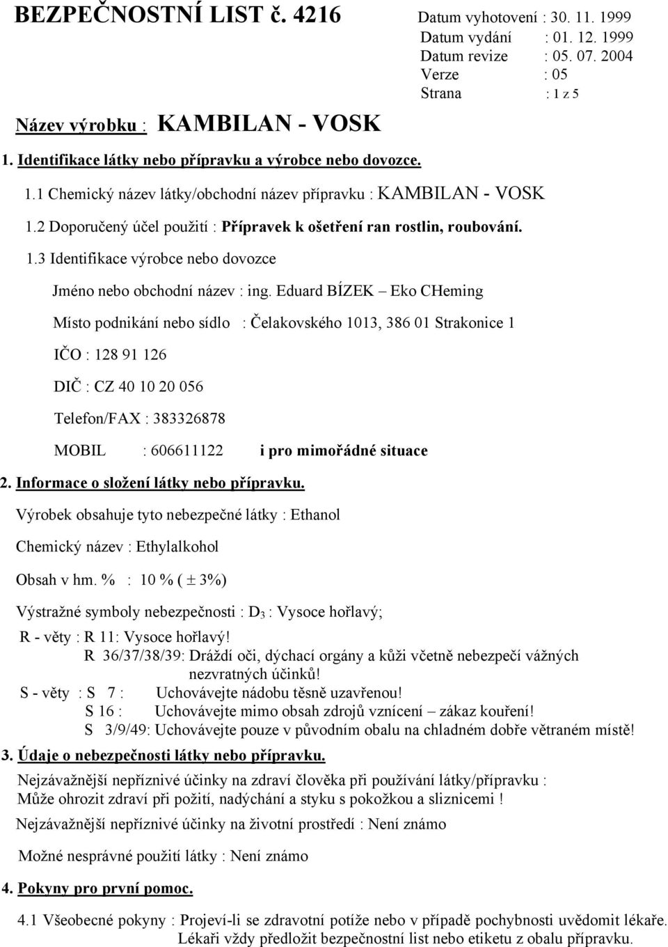 Eduard BÍZEK Eko CHeming Místo podnikání nebo sídlo : Čelakovského 1013, 386 01 Strakonice 1 IČO : 128 91 126 DIČ : CZ 40 10 20 056 Telefon/FAX : 383326878 MOBIL : 606611122 i pro mimořádné situace 2.