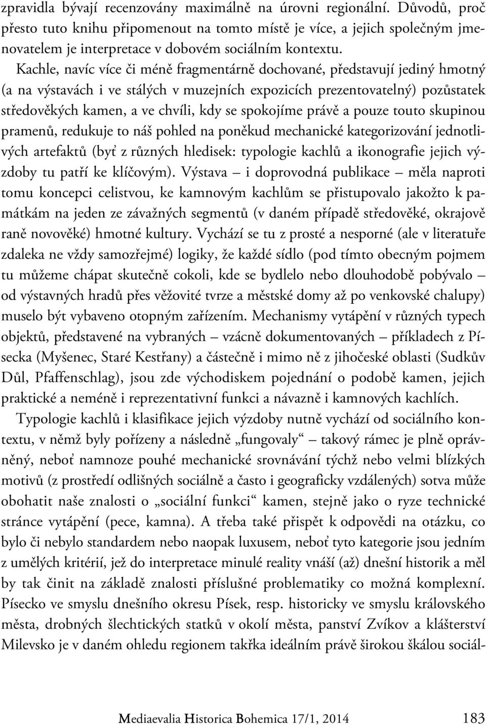 Kachle, navíc více či méně fragmentárně dochované, představují jediný hmotný (a na výstavách i ve stálých v muzejních expozicích prezentovatelný) pozůstatek středověkých kamen, a ve chvíli, kdy se