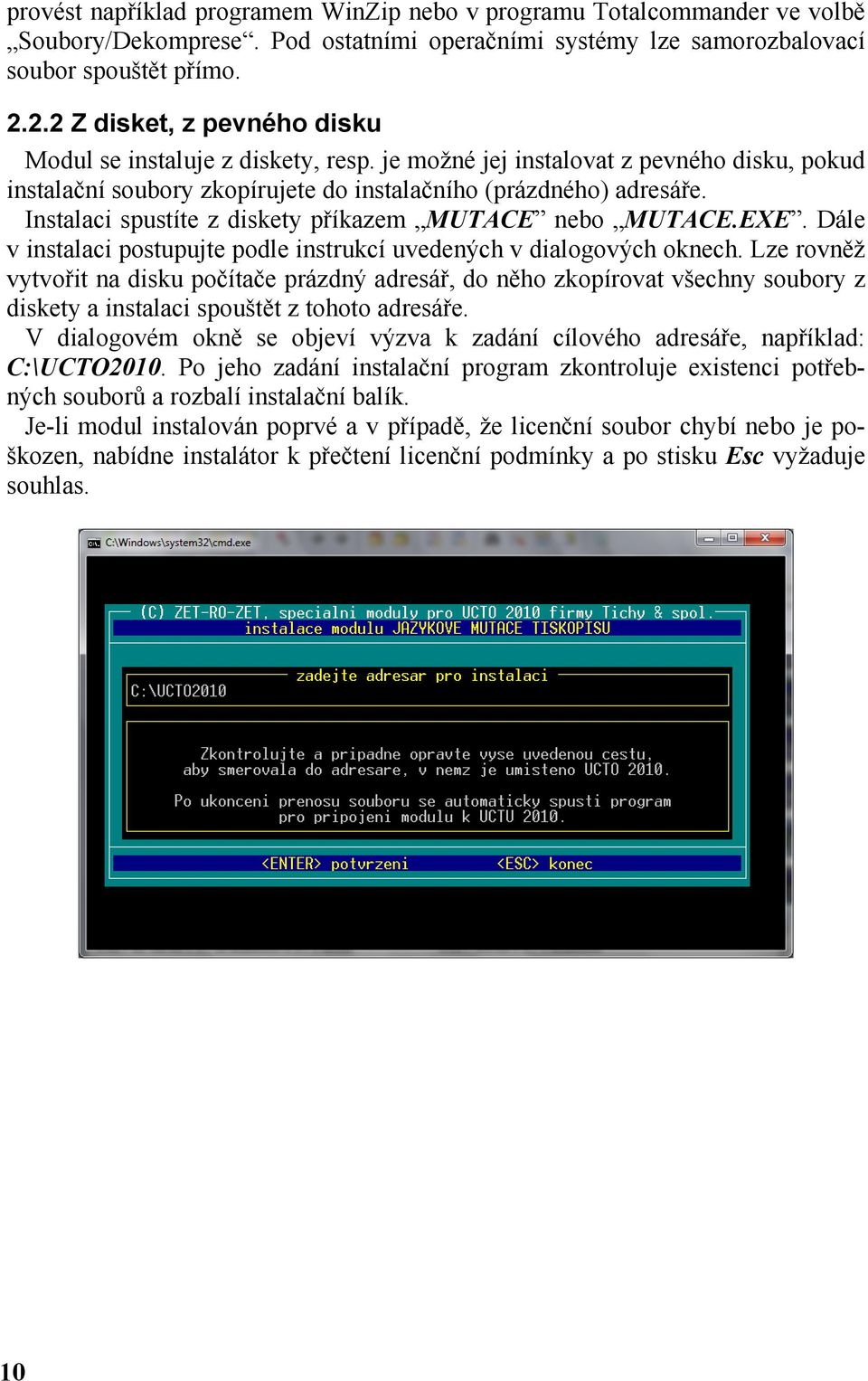 Instalaci spustíte z diskety příkazem MUTACE nebo MUTACE.EXE. Dále v instalaci postupujte podle instrukcí uvedených v dialogových oknech.