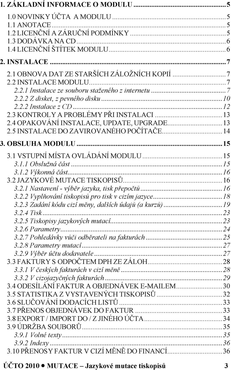 3 KONTROLY A PROBLÉMY PŘI INSTALACI...13 2.4 OPAKOVÁNÍ INSTALACE, UPDATE, UPGRADE...13 2.5 INSTALACE DO ZAVIROVANÉHO POČÍTAČE...14 3. OBSLUHA MODULU...15 3.1 VSTUPNÍ MÍSTA OVLÁDÁNÍ MODULU...15 3.1.1 Obslužná část.