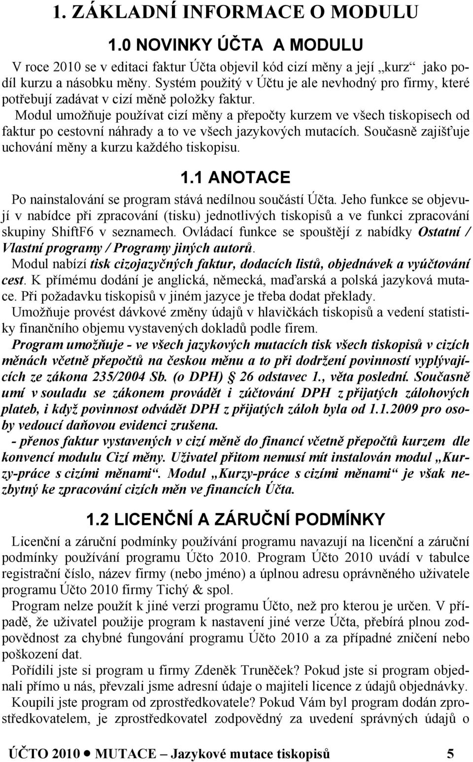 Modul umožňuje používat cizí měny a přepočty kurzem ve všech tiskopisech od faktur po cestovní náhrady a to ve všech jazykových mutacích. Současně zajišťuje uchování měny a kurzu každého tiskopisu. 1.