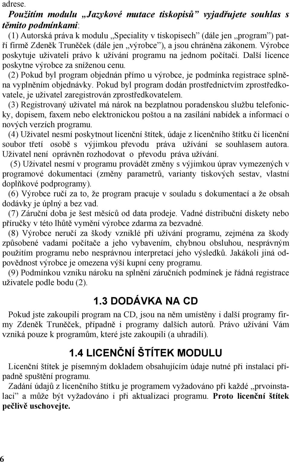 výrobce ), a jsou chráněna zákonem. Výrobce poskytuje uživateli právo k užívání programu na jednom počítači. Další licence poskytne výrobce za sníženou cenu.