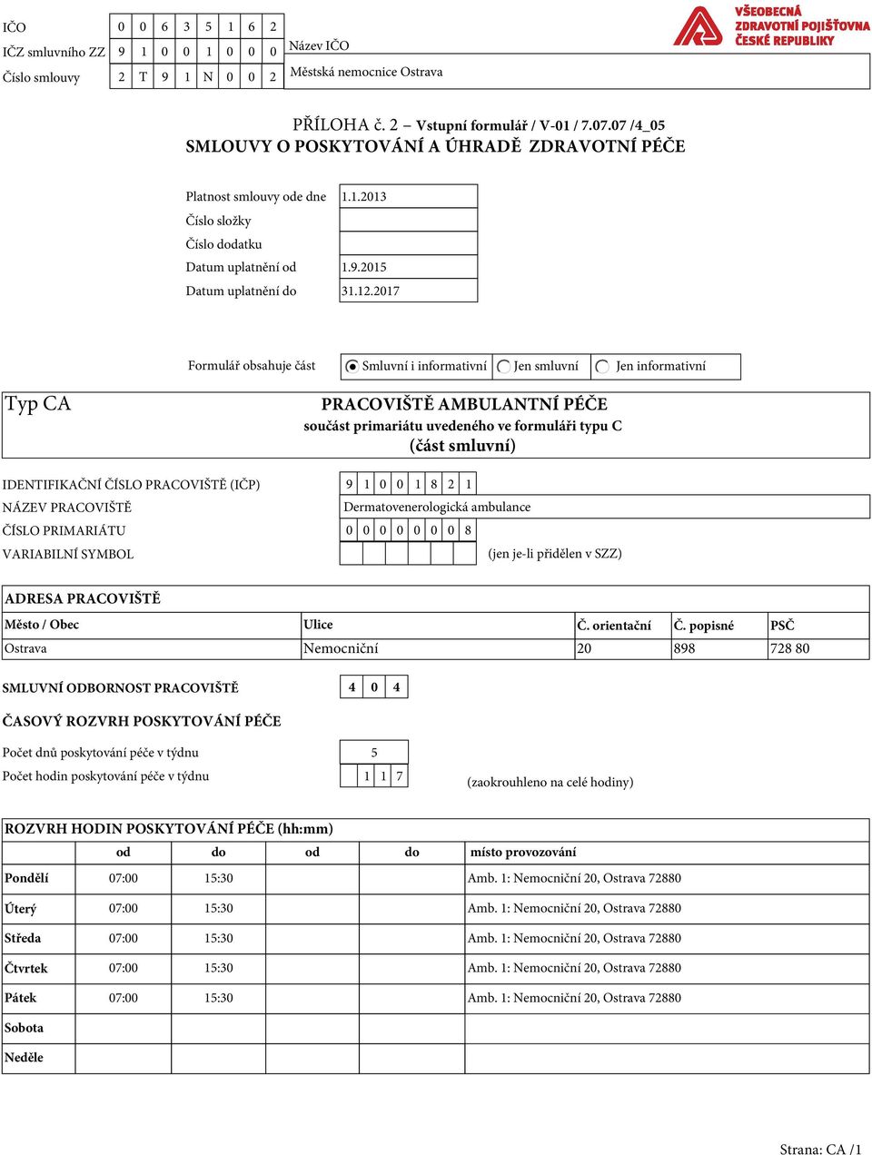 2017 Formulář obsahuje část Smluvní i informativní Jen smluvní Jen informativní Typ CA PRACOVIŠTĚ AMBULANTNÍ PÉČE součást primariátu uvedeného ve formuláři typu C (část smluvní) IDENTIFIKAČNÍ ČÍSLO