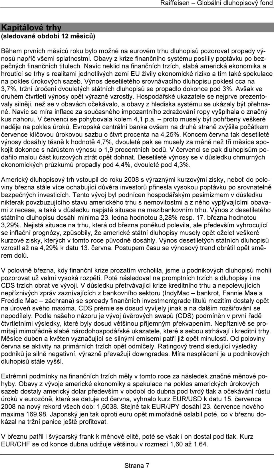 Navíc neklid na finančních trzích, slabá americká ekonomika a hroutící se trhy s realitami jednotlivých zemí EU živily ekonomické riziko a tím také spekulace na pokles úrokových sazeb.