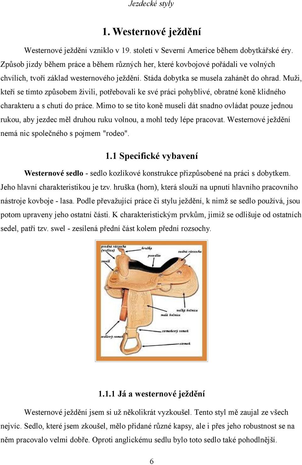 Muži, kteří se tímto způsobem živili, potřebovali ke své práci pohyblivé, obratné koně klidného charakteru a s chutí do práce.