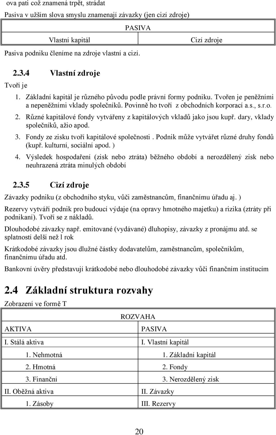 s., s.r.o. 2. Různé kapitálové fondy vytvářeny z kapitálových vkladů jako jsou kupř. dary, vklady společníků, ažio apod. 3. Fondy ze zisku tvoří kapitálové společnosti.