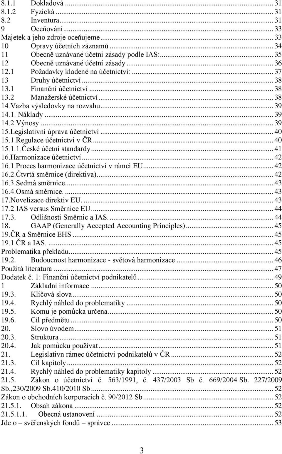 Vazba výsledovky na rozvahu... 39 14.1. Náklady... 39 14.2.Výnosy... 39 15.Legislativní úprava účetnictví... 40 15.1.Regulace účetnictví v ČR... 40 15.1.1.České účetní standardy... 41 16.