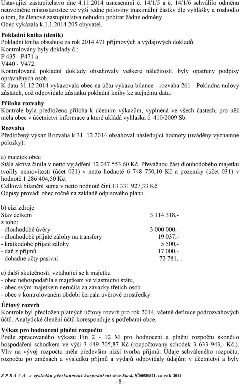 Pokladní kniha (deník) Pokladní kniha obsahuje za rok 2014 471 příjmových a výdajových dokladů. Kontrolovány byly doklady č.: P 435 - P471 a V440 - V472.