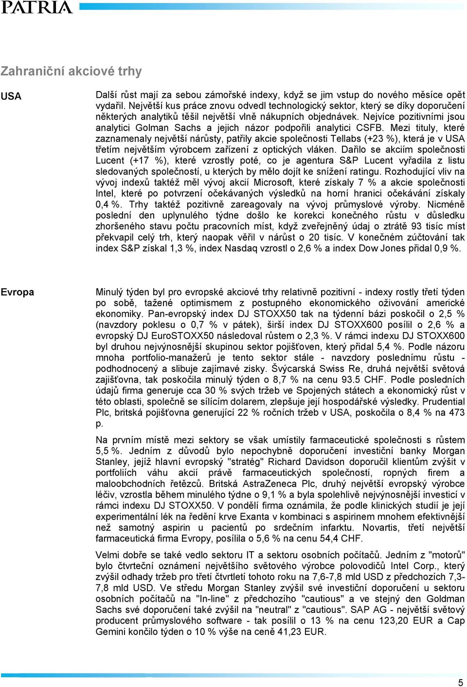 Nejvíce pozitivními jsou analytici Golman Sachs a jejich názor podpořili analytici CSFB.