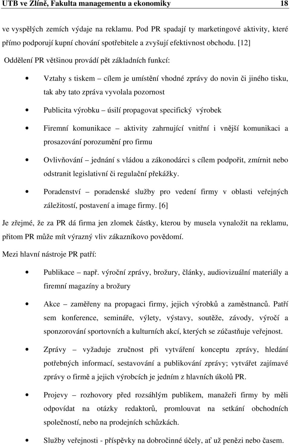 [12] Oddělení PR většinou provádí pět základních funkcí: Vztahy s tiskem cílem je umístění vhodné zprávy do novin či jiného tisku, tak aby tato zpráva vyvolala pozornost Publicita výrobku úsilí