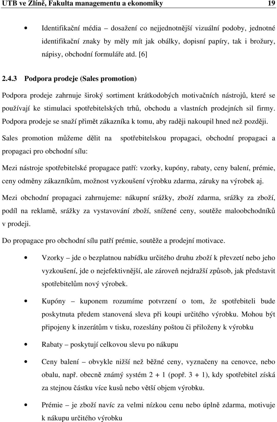 3 Podpora prodeje (Sales promotion) Podpora prodeje zahrnuje široký sortiment krátkodobých motivačních nástrojů, které se používají ke stimulaci spotřebitelských trhů, obchodu a vlastních prodejních