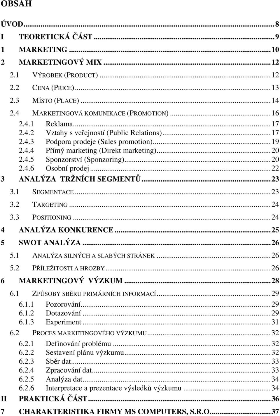 ..22 3 ANALÝZA TRŽNÍCH SEGMENTŮ...23 3.1 SEGMENTACE...23 3.2 TARGETING...24 3.3 POSITIONING...24 4 ANALÝZA KONKURENCE...25 5 SWOT ANALÝZA...26 5.1 ANALÝZA SILNÝCH A SLABÝCH STRÁNEK...26 5.2 PŘÍLEŽITOSTI A HROZBY.