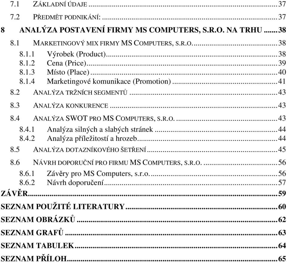 R.O....43 8.4.1 Analýza silných a slabých stránek...44 8.4.2 Analýza příležitostí a hrozeb...44 8.5 ANALÝZA DOTAZNÍKOVÉHO ŠETŘENÍ...45 8.6 NÁVRH DOPORUČNÍ PRO FIRMU MS COMPUTERS, S.R.O....56 8.