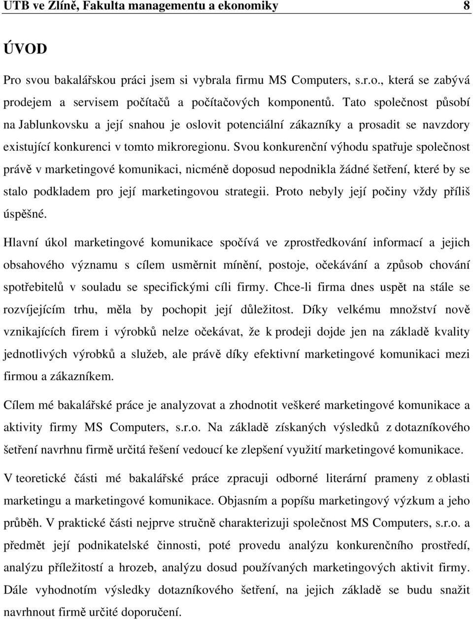 Svou konkurenční výhodu spatřuje společnost právě v marketingové komunikaci, nicméně doposud nepodnikla žádné šetření, které by se stalo podkladem pro její marketingovou strategii.