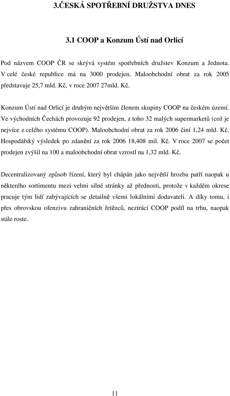 Ve východních Čechách provozuje 92 prodejen, z toho 32 malých supermarketů (což je nejvíce z celého systému COOP). Maloobchodní obrat za rok 2006 činí 1,24 mld. Kč.