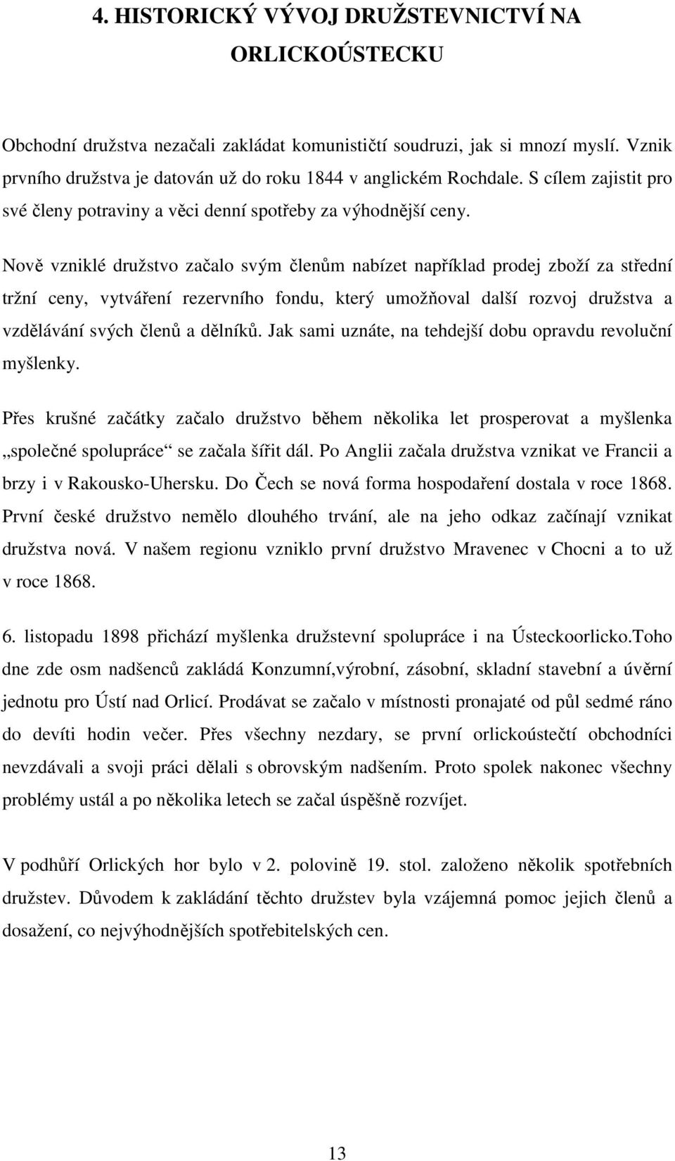 Nově vzniklé družstvo začalo svým členům nabízet například prodej zboží za střední tržní ceny, vytváření rezervního fondu, který umožňoval další rozvoj družstva a vzdělávání svých členů a dělníků.