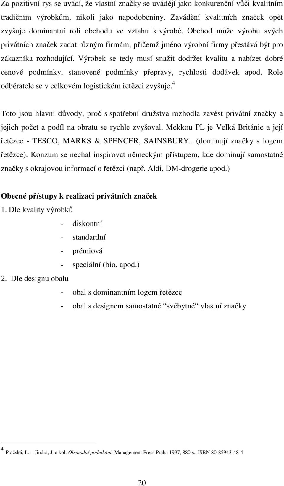 Obchod může výrobu svých privátních značek zadat různým firmám, přičemž jméno výrobní firmy přestává být pro zákazníka rozhodující.