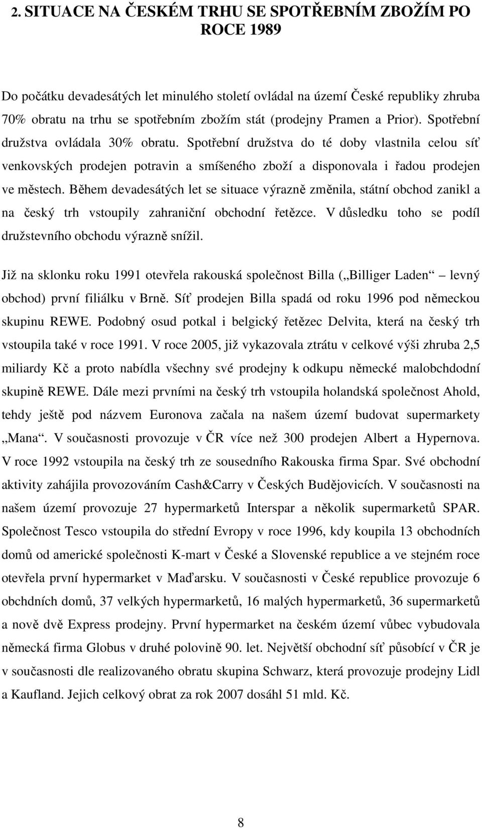 Během devadesátých let se situace výrazně změnila, státní obchod zanikl a na český trh vstoupily zahraniční obchodní řetězce. V důsledku toho se podíl družstevního obchodu výrazně snížil.