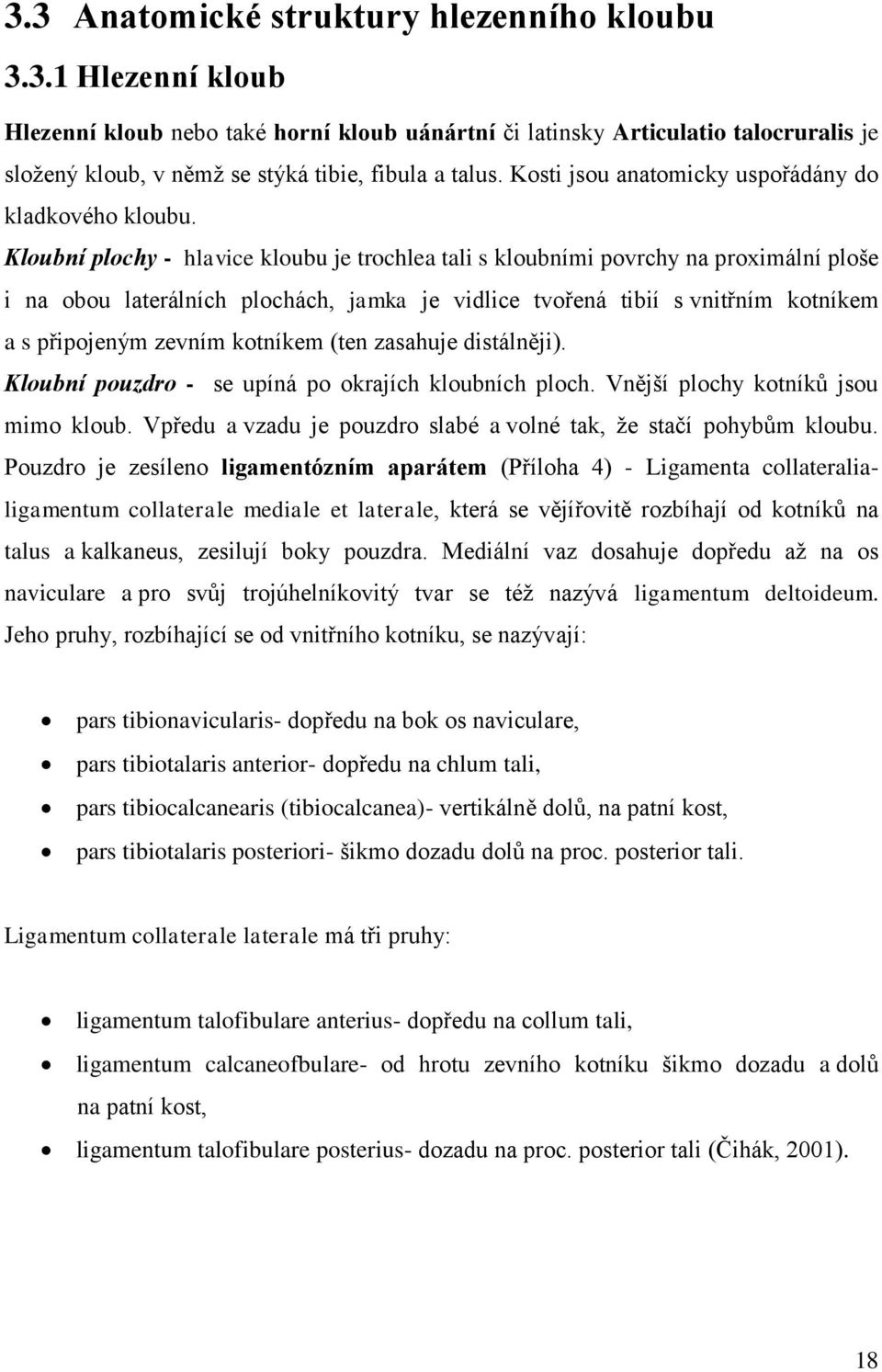 Kloubní plochy - hlavice kloubu je trochlea tali s kloubními povrchy na proximální ploše i na obou laterálních plochách, jamka je vidlice tvořená tibií s vnitřním kotníkem a s připojeným zevním