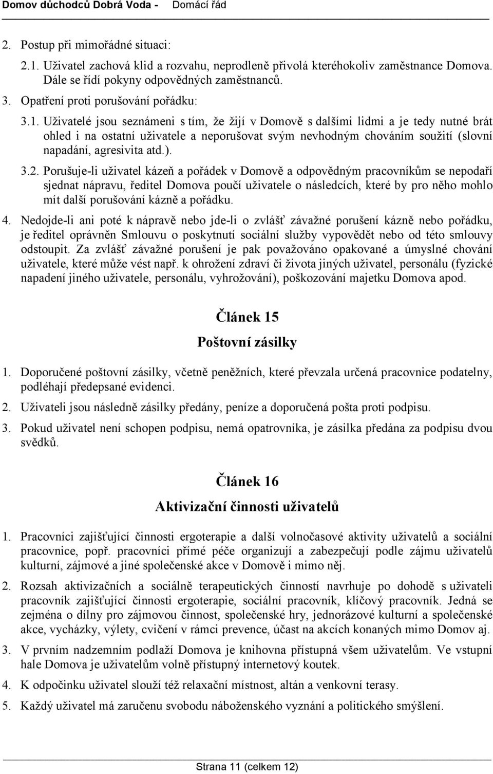 Uživatelé jsou seznámeni s tím, že žijí v Domově s dalšími lidmi a je tedy nutné brát ohled i na ostatní uživatele a neporušovat svým nevhodným chováním soužití (slovní napadání, agresivita atd.). 3.