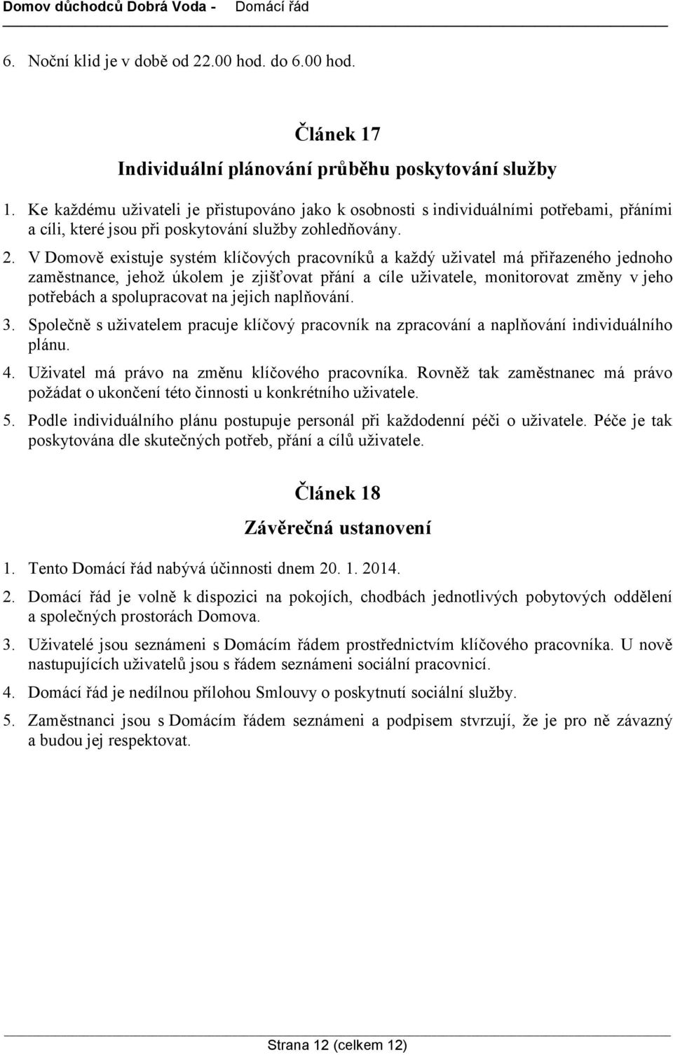 V Domově existuje systém klíčových pracovníků a každý uživatel má přiřazeného jednoho zaměstnance, jehož úkolem je zjišťovat přání a cíle uživatele, monitorovat změny v jeho potřebách a spolupracovat