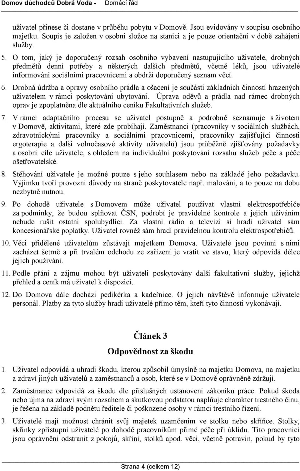 pracovnicemi a obdrží doporučený seznam věcí. 6. Drobná údržba a opravy osobního prádla a ošacení je součástí základních činností hrazených uživatelem v rámci poskytování ubytování.