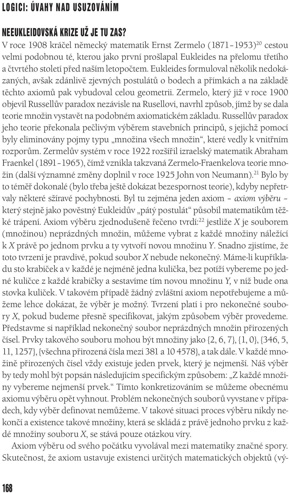 Eukleides formuloval několik nedokázaných, avšak zdánlivě zjevných postulátů o bodech a přímkách a na základě těchto axiomů pak vybudoval celou geometrii.