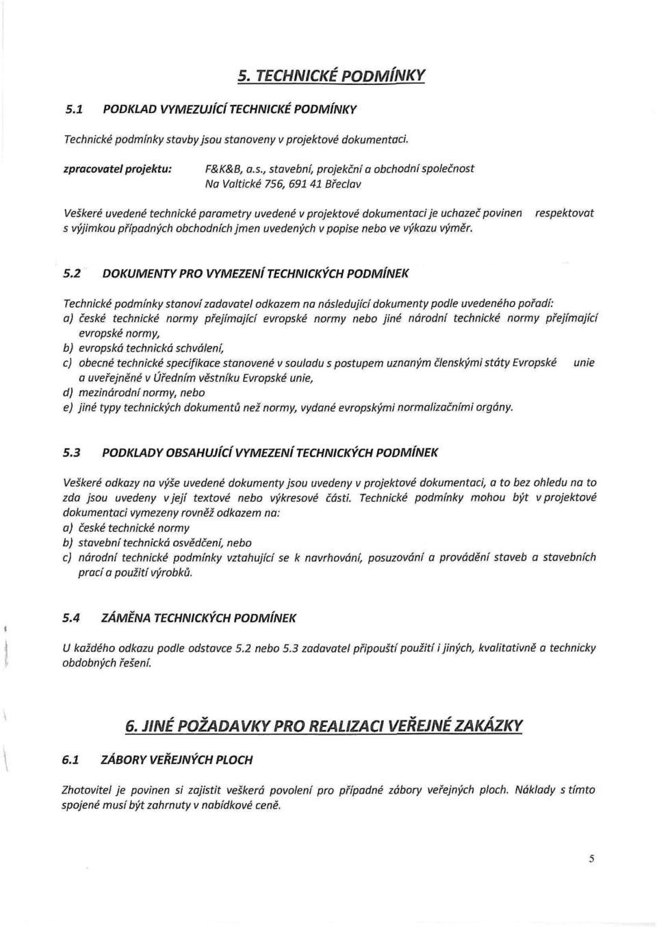 u stanoveny v projektové dokumentaci. zpracovatel projektu: F& K& B, a.s., stavební, projekční a obchodní společnost Na Valtické 756, 691 41 Břeclav Veškeré uvedené technické parametry uvedené v