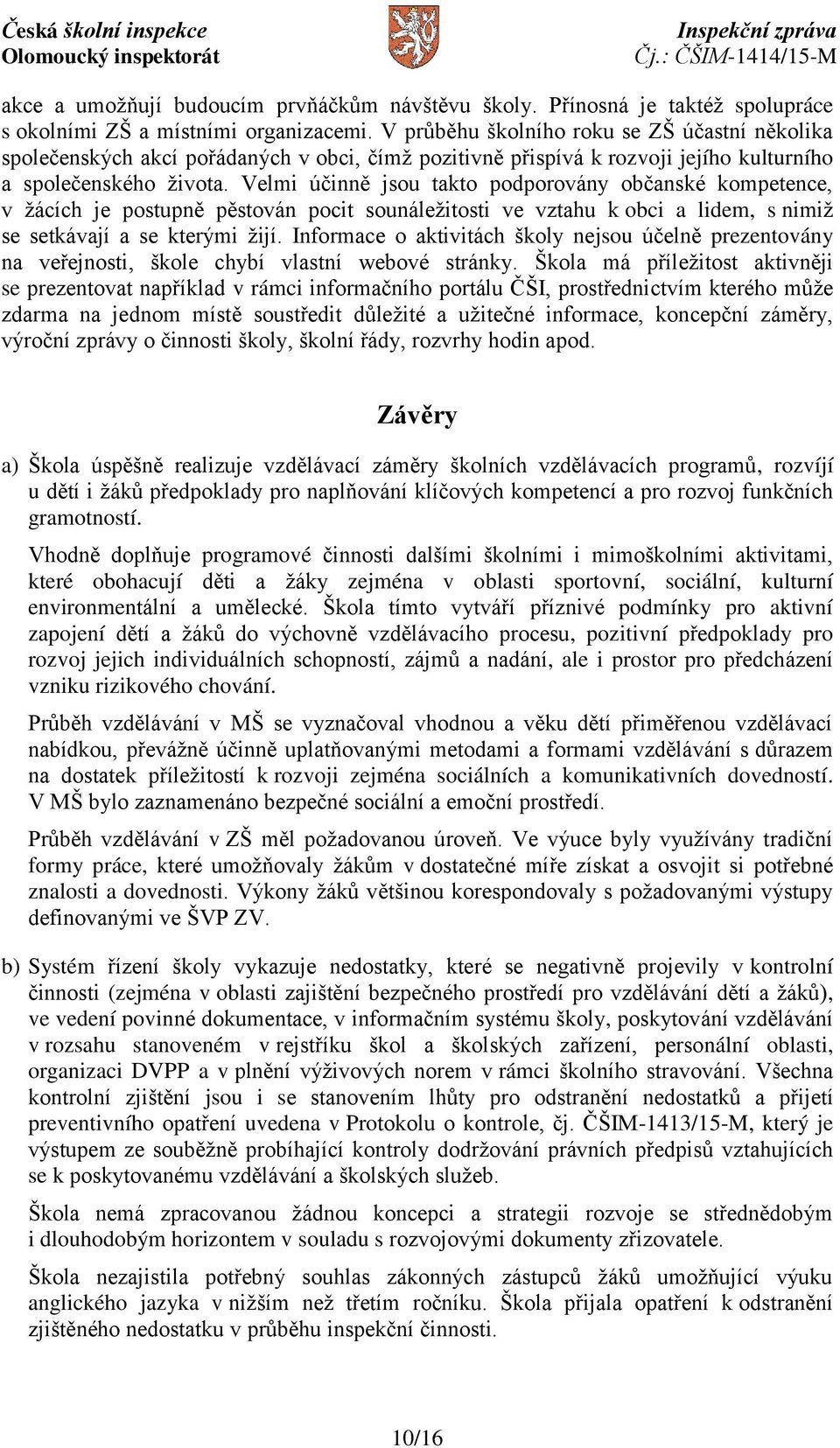 Velmi účinně jsou takto podporovány občanské kompetence, v žácích je postupně pěstován pocit sounáležitosti ve vztahu k obci a lidem, s nimiž se setkávají a se kterými žijí.